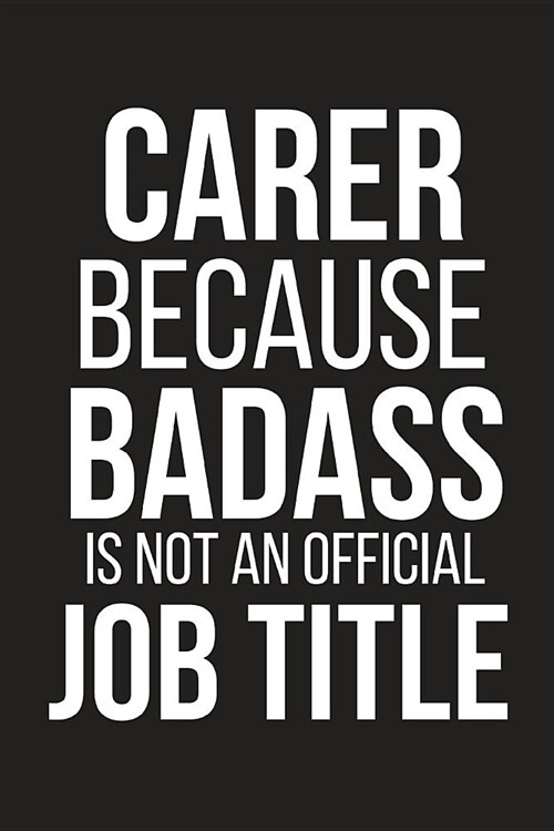 Carer Because Badass Is Not an Official Job Title: Funny Novelty Coworker Gift Small Lined Notebook (6 X 9) (Paperback)