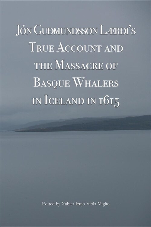 Jon Gudmundsson Laerdis True Account and the Massacre of Basque Whalers in Iceland in 1615 (Paperback)