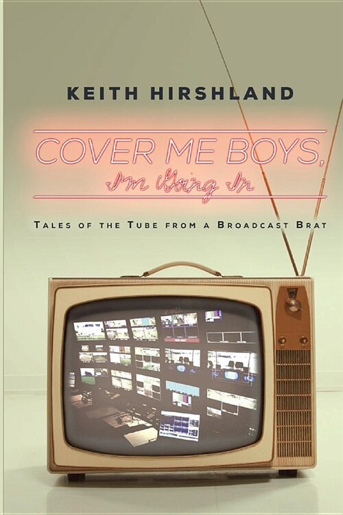 Cover Me Boys, Im Going in: Tales of the Tube from a Broadcast Brat (Paperback)