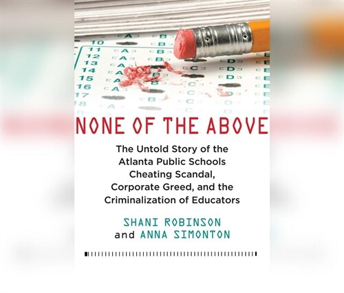 None of the Above: The Untold Story of the Atlanta Public Schools Cheating Scandal, Corporate Greed, and the Criminalization of Educators (MP3 CD)