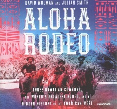 Aloha Rodeo: Three Hawaiian Cowboys, the Worlds Greatest Rodeo, and a Hidden History of the American West (Audio CD, Library)