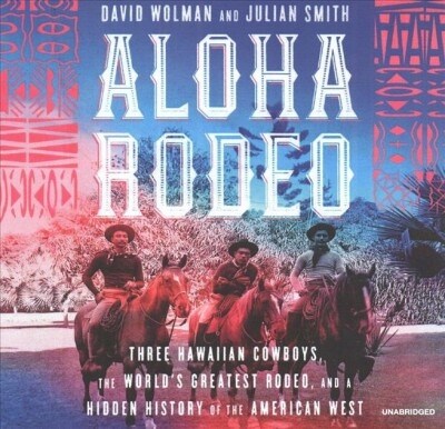 Aloha Rodeo: Three Hawaiian Cowboys, the Worlds Greatest Rodeo, and a Hidden History of the American West (Audio CD)