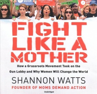 Fight Like a Mother: How a Grassroots Movement Took on the Gun Lobby and Why Women Will Change the World (Audio CD)