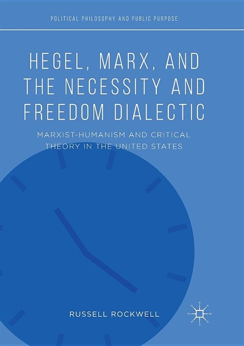 Hegel, Marx, and the Necessity and Freedom Dialectic: Marxist-Humanism and Critical Theory in the United States (Paperback)