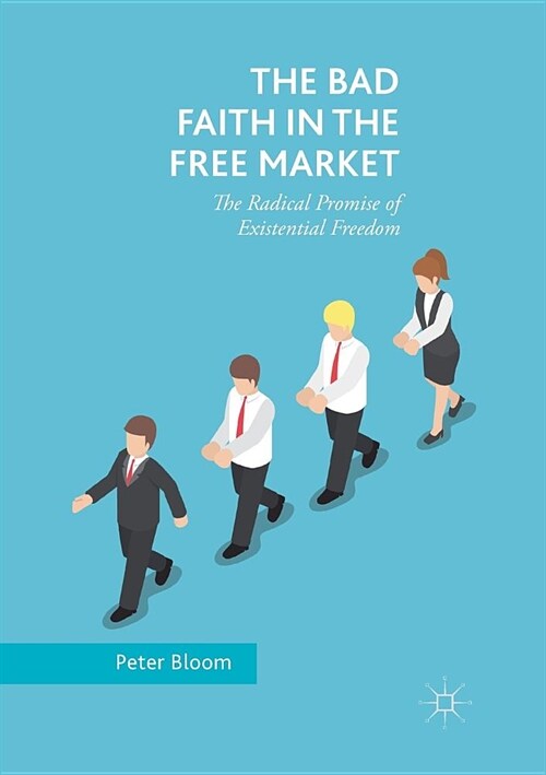 The Bad Faith in the Free Market: The Radical Promise of Existential Freedom (Paperback)