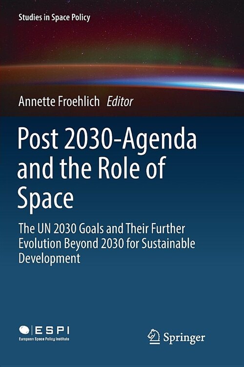Post 2030-Agenda and the Role of Space: The Un 2030 Goals and Their Further Evolution Beyond 2030 for Sustainable Development (Paperback)