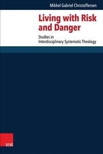 Living with Risk and Danger: Studies in Interdisciplinary Systematic Theology (Hardcover)