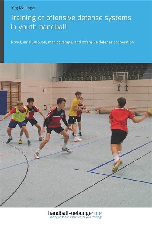 Training of Offensive Defense Systems in Youth Handball: 1-On-1, Small Groups, Man Coverage, and Offensive Defense Cooperation (Paperback)