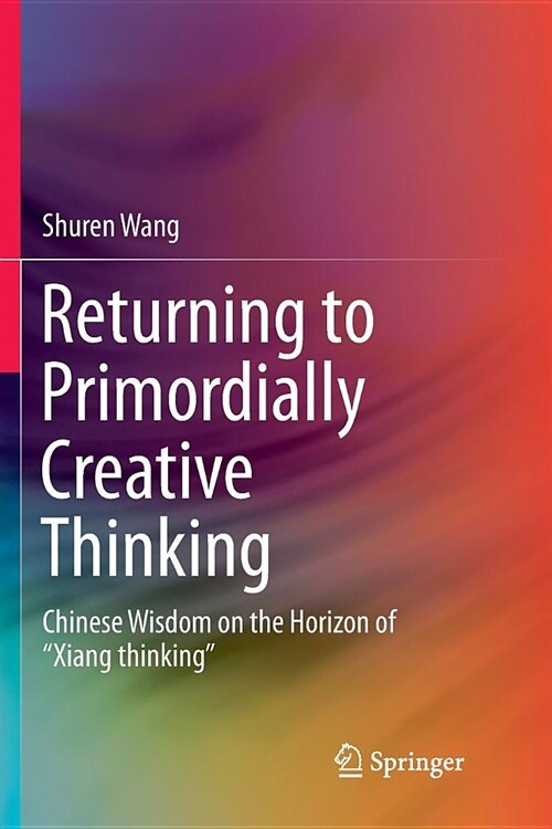 Returning to Primordially Creative Thinking: Chinese Wisdom on the Horizon of xiang Thinking (Paperback, Softcover Repri)