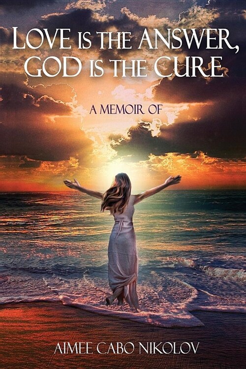 Love Is the Answer, God Is the Cure: A True Story of Abuse, Betrayal and Unconditional Love (Paperback, 2)