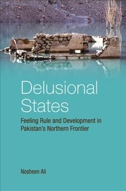 Delusional States : Feeling Rule and Development in Pakistans Northern Frontier (Hardcover)