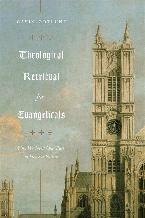 Theological Retrieval for Evangelicals: Why We Need Our Past to Have a Future (Paperback)