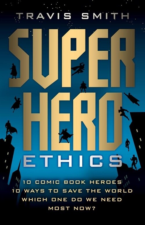 Superhero Ethics: 10 Comic Book Heroes; 10 Ways to Save the World; Which One Do We Need Most Now? (Paperback)