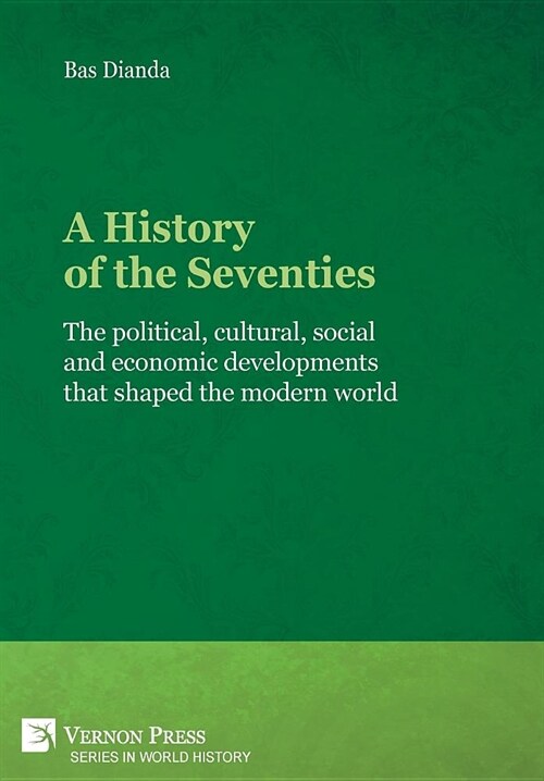 A History of the Seventies: The Political, Cultural, Social and Economic Developments That Shaped the Modern World (Hardcover)