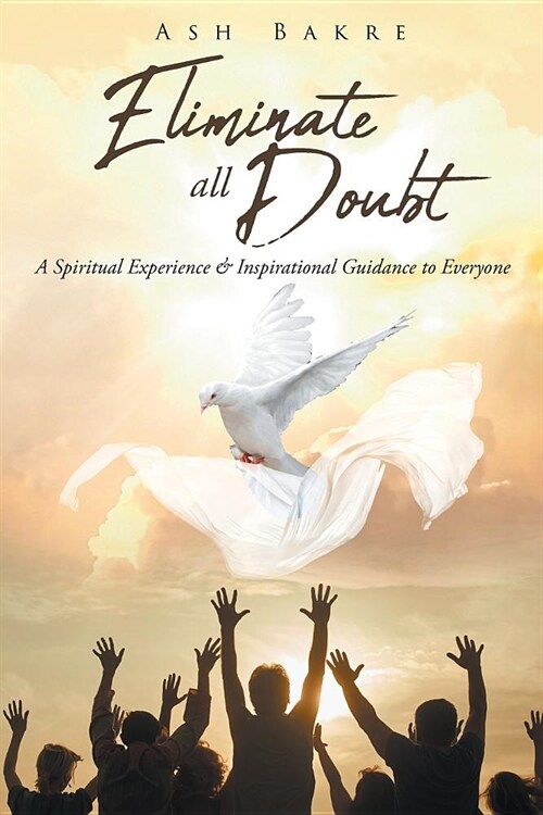 Eliminate All Doubt: A Spiritual Experience and Inspirational Guidance to Everyone (Paperback)