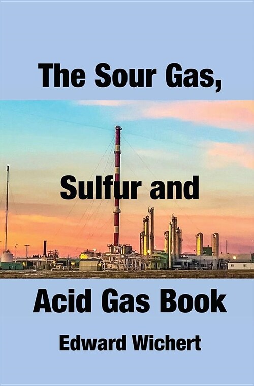 The Sour Gas, Sulfur and Acid Gas Book: Technology and Application in Sour Gas Production, Treating and Sulfur Recovery (Hardcover)