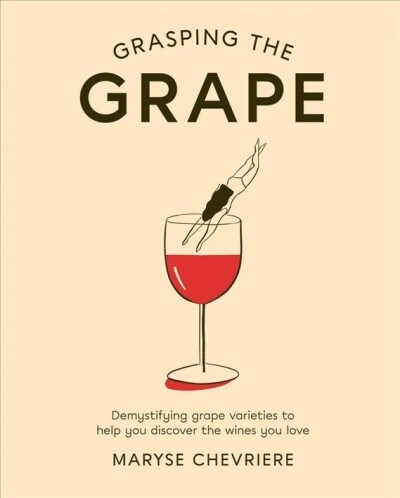Grasping the Grape : Demystifying grape varieties to help you discover the wines you love (Hardcover)