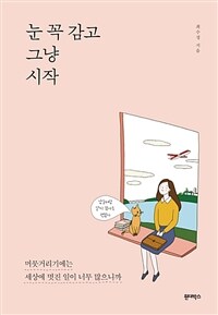 눈 꼭 감고 그냥 시작 :머뭇거리기엔 세상에 멋진 일이 많으니까 