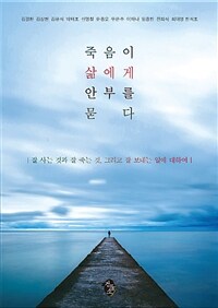 죽음이 삶에게 안부를 묻다 :잘 사는 것과 잘 죽는 것, 그리고 잘 보내는 일에 대하여 