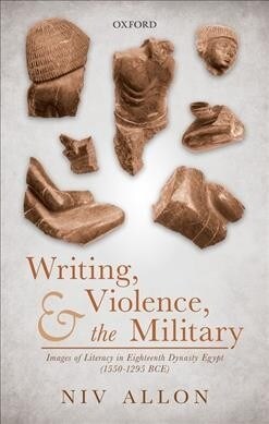 Writing, Violence, and the Military : Images of Literacy in Eighteenth Dynasty Egypt (1550-1295 BCE) (Hardcover)