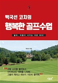 (백국선 코치의) 행복한 골프수업 :골프, 마음이 시키는 대로 하라! 