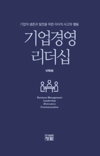 기업경영 리더십  = Business management leadership motivation communication  : 기업의 생존과 발전을 위한 리더의 사고와 행동