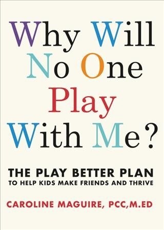 Why Will No One Play with Me?: The Play Better Plan to Help Children of All Ages Make Friends and Thrive (Hardcover)