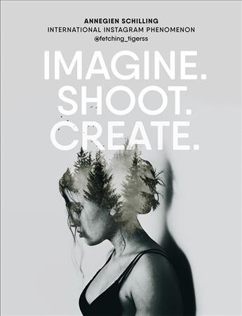 Imagine. Shoot. Create. : Creative Photography (Hardcover)