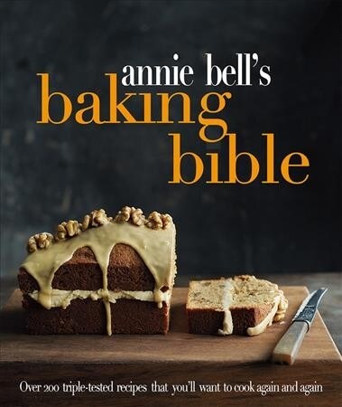 Annie Bells Baking Bible: Over 200 Triple-Tested Recipes That Youll Want to Cook Again and Again (Hardcover)