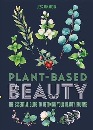 Plant-Based Beauty : The Essential Guide to Detoxing Your Beauty Routine (Hardcover)