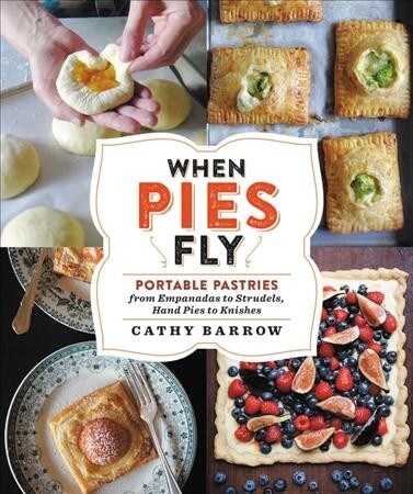 When Pies Fly: Handmade Pastries from Strudels to Stromboli, Empanadas to Knishes (Hardcover)