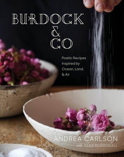 Burdock & Co: Poetic Recipes Inspired by Ocean, Land & Air: A Cookbook (Hardcover)