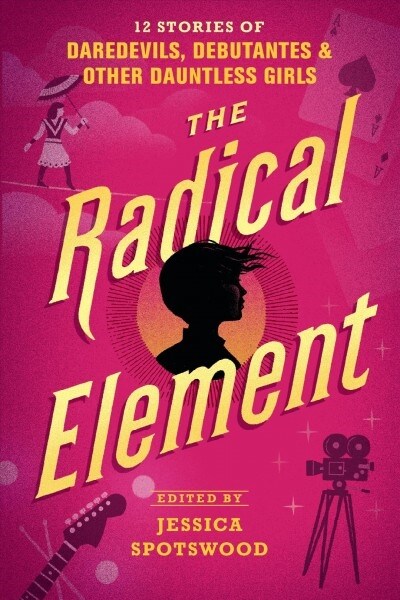 The Radical Element: 12 Stories of Daredevils, Debutantes & Other Dauntless Girls (Paperback)