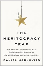 The Meritocracy Trap: How America's Foundational Myth Feeds Inequality, Dismantles the Middle Class, and Devours the Elite (Hardcover)