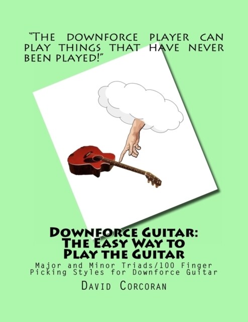Downforce Guitar: The Easy Way to Play the Guitar: Major and Minor Triads/100 Finger Picking Styles for Downforce Guitar (Paperback)