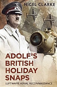 Adolfs British Holiday Snaps : Luftwaffe Aerial Reconnaissance of Great Britain (Hardcover)