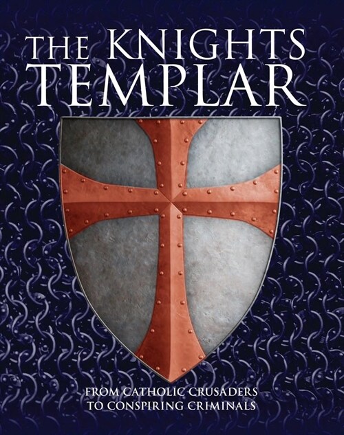 The Knights Templar : From Catholic Crusaders to Conspiring Criminals (Hardcover)