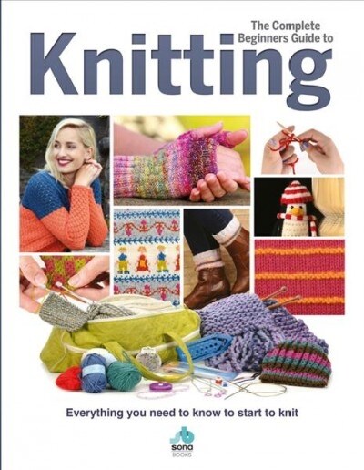 The Complete Beginners Guide to Knitting : Everything you need to know to start to knit (Hardcover)