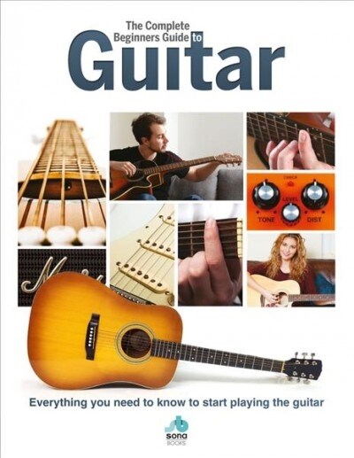 The Complete Beginners Guide to The Guitar : Everything you need to know to start playing the guitar (Hardcover)