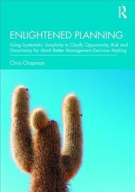 Enlightened Planning : Using Systematic Simplicity to Clarify Opportunity, Risk and Uncertainty for Much Better Management Decision Making (Hardcover)
