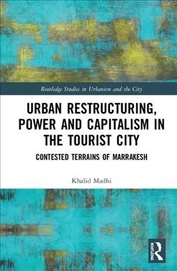 Urban Restructuring, Power and Capitalism in the Tourist City : Contested Terrains of Marrakesh (Hardcover)