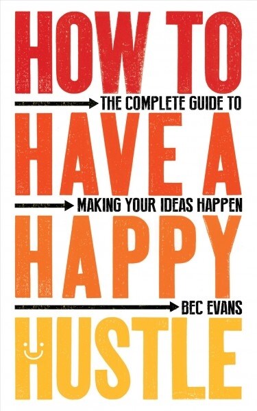 How to Have a Happy Hustle : The Complete Guide to Making Your Ideas Happen (Paperback)