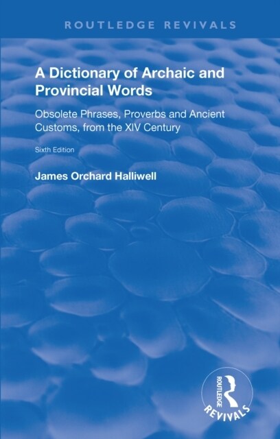 A Dictionary of Archaic and Provincial Words : Obsolete Phrases, Proverbs, and Ancient Customs, from the XIV Century (Hardcover, 6 ed)