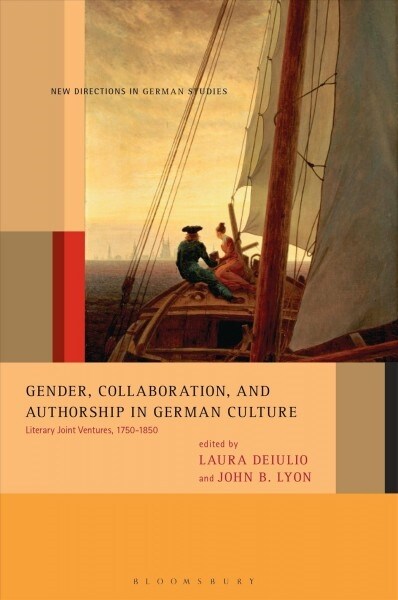 Gender, Collaboration, and Authorship in German Culture: Literary Joint Ventures, 1750-1850 (Hardcover)