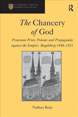 The Chancery of God : Protestant Print, Polemic and Propaganda against the Empire, Magdeburg 1546–1551 (Paperback)