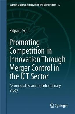 Promoting Competition in Innovation Through Merger Control in the Ict Sector: A Comparative and Interdisciplinary Study (Hardcover, 2019)