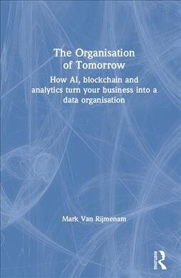 The Organisation of Tomorrow : How AI, blockchain and analytics turn your business into a data organisation (Hardcover)