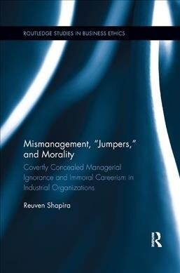 Mismanagement, “Jumpers,” and Morality : Covertly Concealed Managerial Ignorance and Immoral Careerism in Industrial Organizations (Paperback)