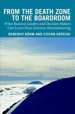 From the Death Zone to the Boardroom : What Business Leaders and Decision Makers Can Learn From Extreme Mountaineering (Hardcover)