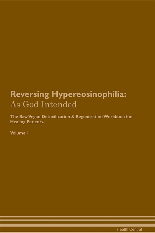 Reversing Hypereosinophilia: As God Intended the Raw Vegan Plant-Based Detoxification & Regeneration Workbook for Healing Patients. Volume 1 (Paperback)